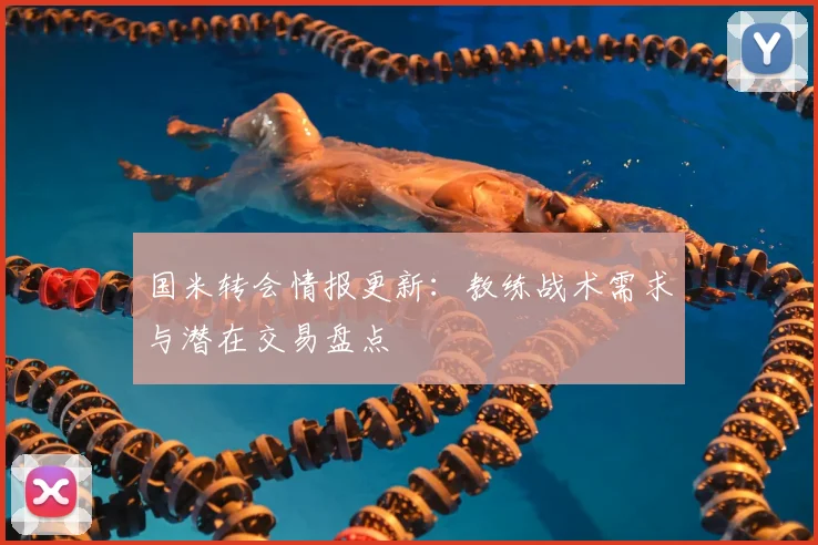 国米转会情报更新：教练战术需求与潜在交易盘点