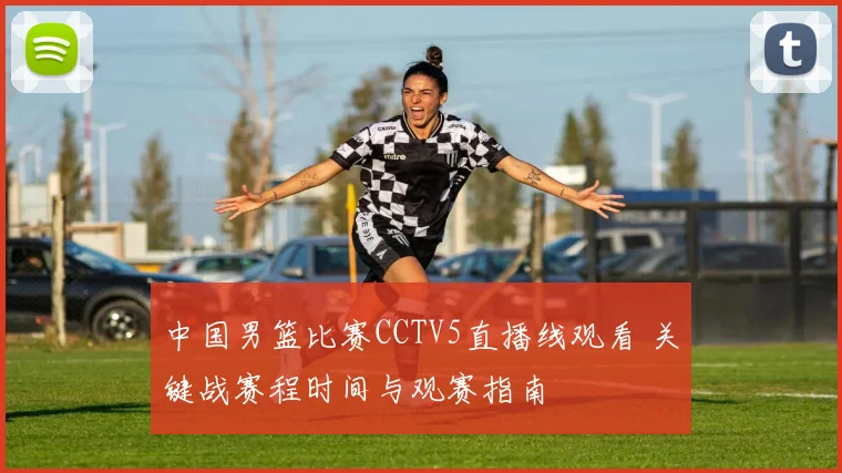 中国男篮比赛CCTV5直播线观看 关键战赛程时间与观赛指南