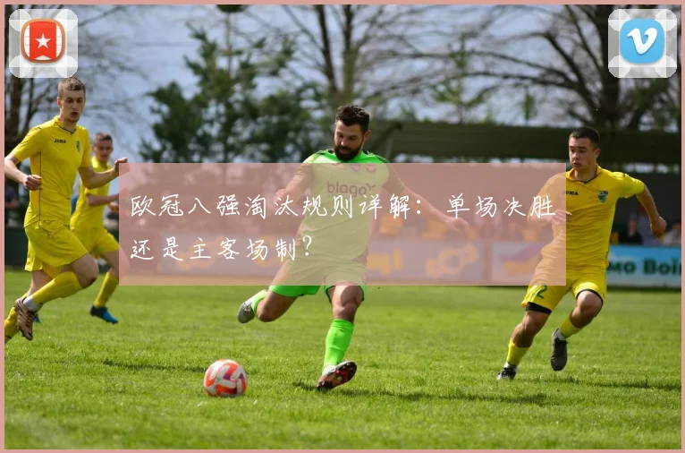欧冠八强淘汰规则详解：单场决胜还是主客场制？