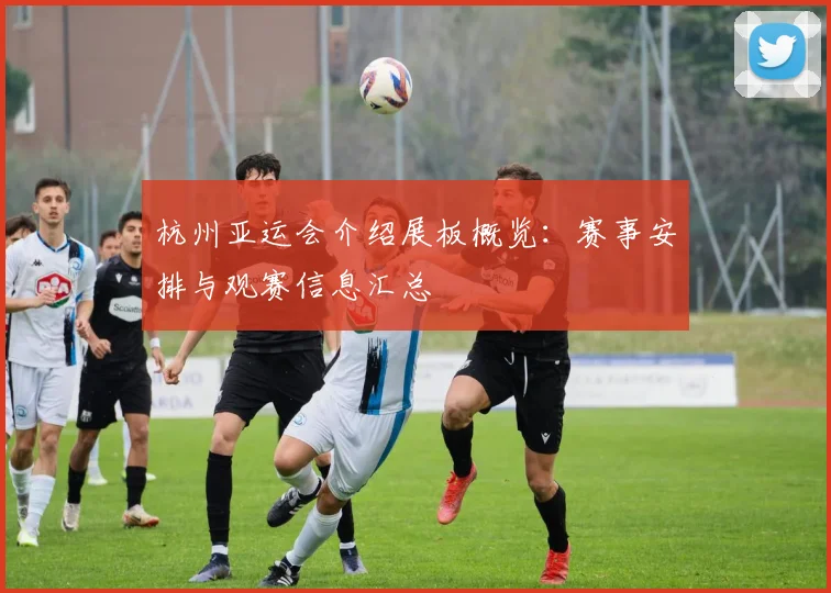 杭州亚运会介绍展板概览：赛事安排与观赛信息汇总