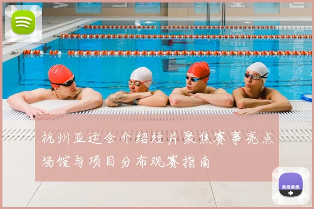 杭州亚运会介绍短片聚焦赛事亮点场馆与项目分布观赛指南