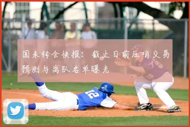 国米转会快报：截止日前压哨交易预测与离队名单曝光