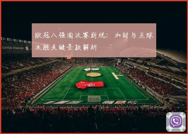 欧冠八强淘汰赛新规：加时与点球决胜关键条款解析