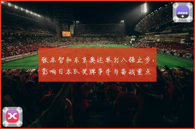 张本智和东京奥运单打八强止步，影响日本队奖牌争夺与备战重点