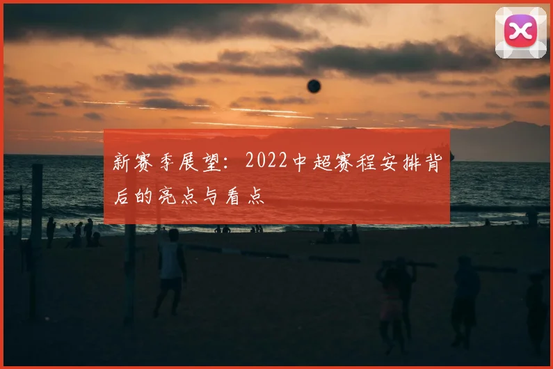 新赛季展望：2022中超赛程安排背后的亮点与看点