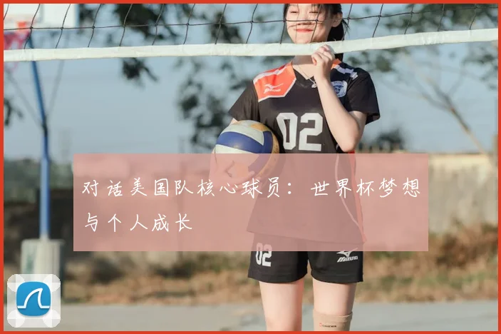 对话美国队核心球员：世界杯梦想与个人成长