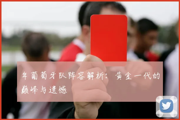 年葡萄牙队阵容解析:黄金一代的巅峰与遗憾