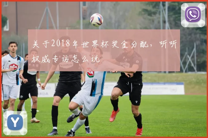 关于2018年世界杯奖金分配,听听权威专访怎么说