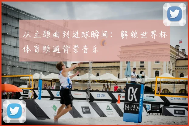 从主题曲到进球瞬间：解锁世界杯体育频道背景音乐