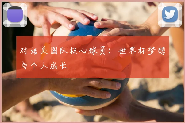 对话美国队核心球员：世界杯梦想与个人成长