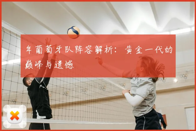 年葡萄牙队阵容解析:黄金一代的巅峰与遗憾